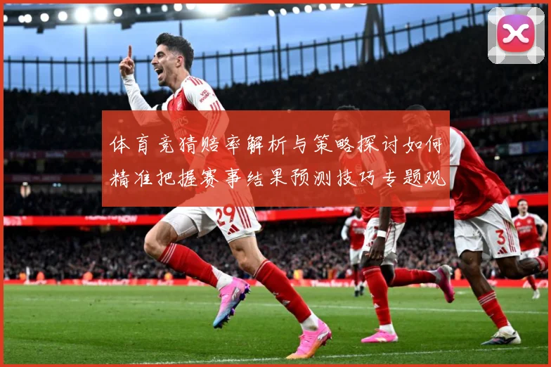体育竞猜赔率解析与策略探讨如何精准把握赛事结果预测技巧专题观察：最新赛事动态与深度分析