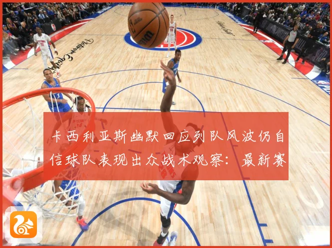 卡西利亚斯幽默回应列队风波仍自信球队表现出众战术观察：最新赛事动态与深度分析