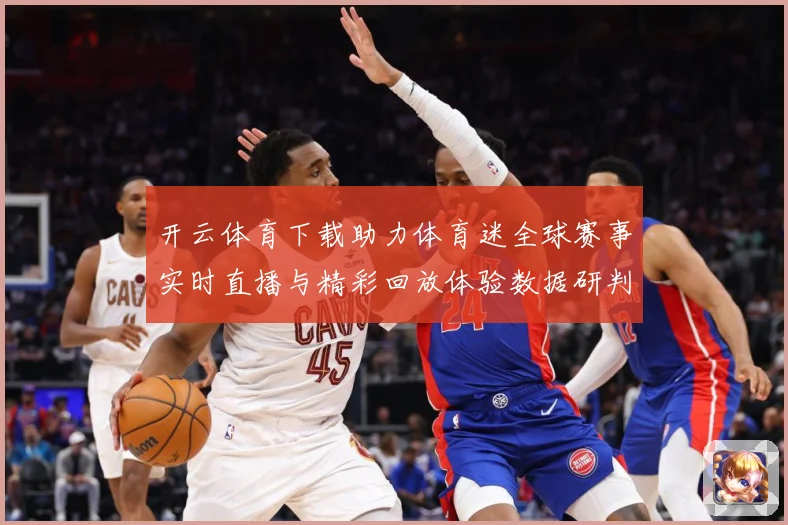 开云体育下载助力体育迷全球赛事实时直播与精彩回放体验数据研判：最新赛事动态与深度分析