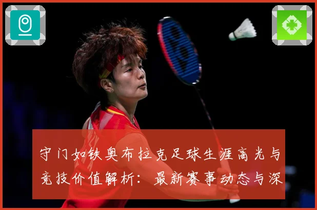 守门如铁奥布拉克足球生涯高光与竞技价值解析：最新赛事动态与深度分析