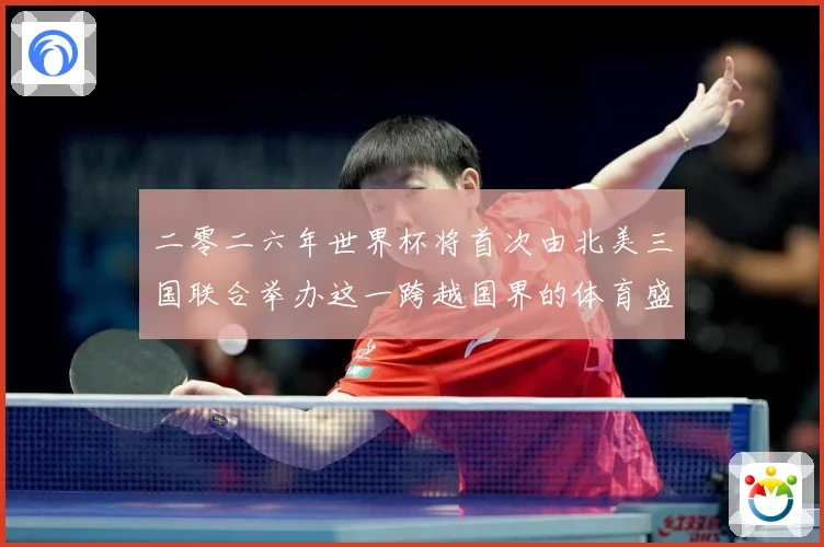 二零二六年世界杯将首次由北美三国联合举办这一跨越国界的体育盛赛事前瞻：最新赛事动态与深度分析