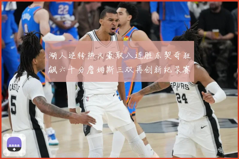 湖人逆转热火豪取八连胜东契奇狂飙六十分詹姆斯三双再创新纪录赛场复盘：最新赛事动态与深度分析