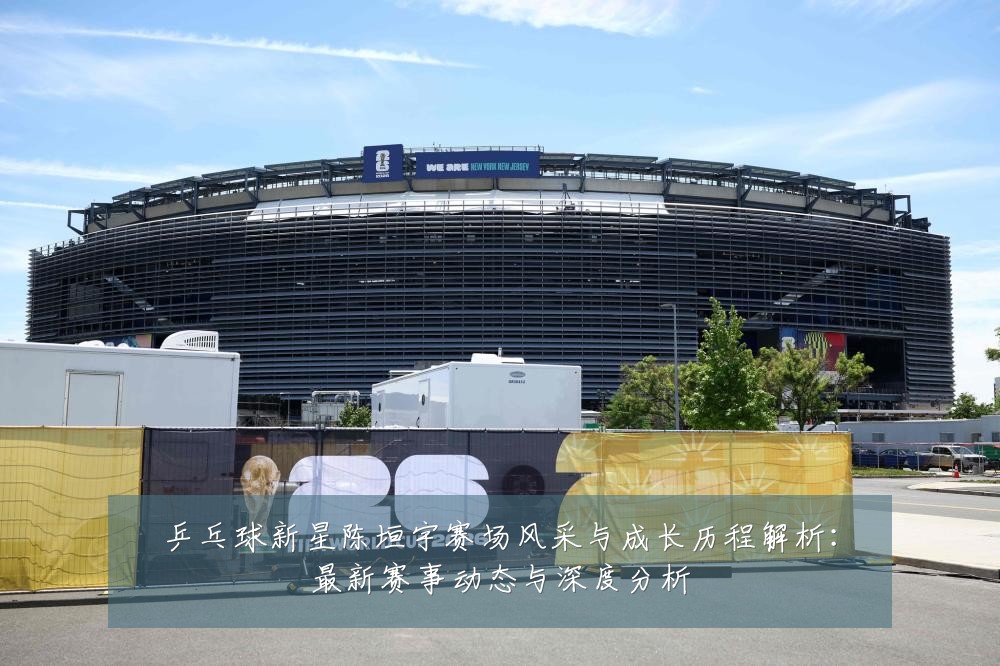 乒乓球新星陈垣宇赛场风采与成长历程解析：最新赛事动态与深度分析