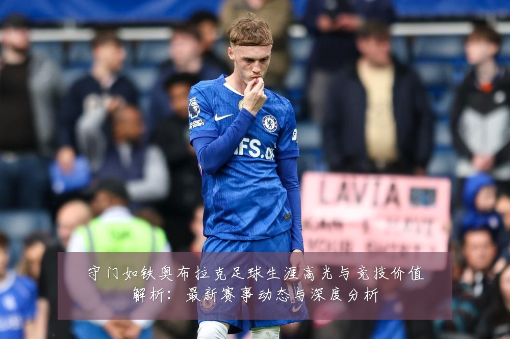 守门如铁奥布拉克足球生涯高光与竞技价值解析：最新赛事动态与深度分析
