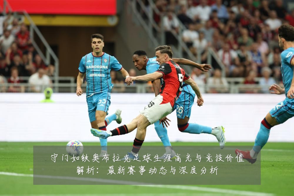 守门如铁奥布拉克足球生涯高光与竞技价值解析：最新赛事动态与深度分析