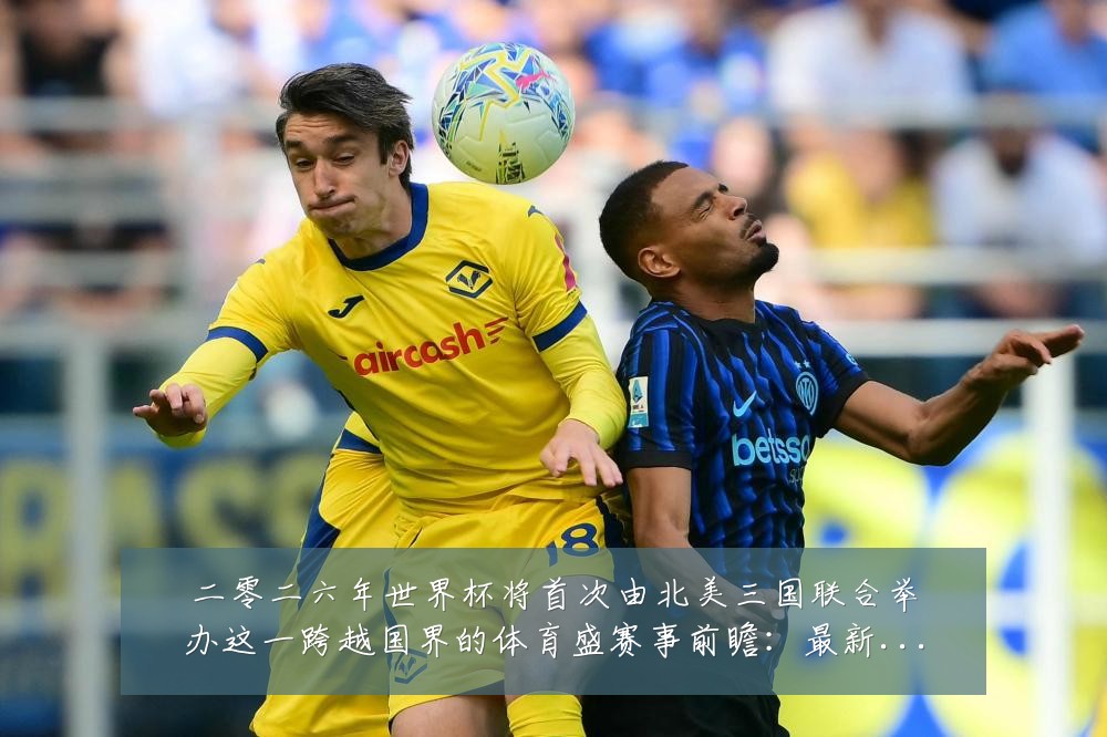 二零二六年世界杯将首次由北美三国联合举办这一跨越国界的体育盛赛事前瞻：最新赛事动态与深度分析
