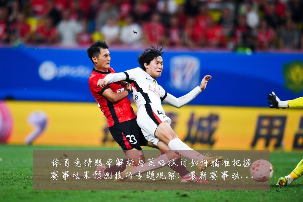 体育竞猜赔率解析与策略探讨如何精准把握赛事结果预测技巧专题观察：最新赛事动态与深度分析