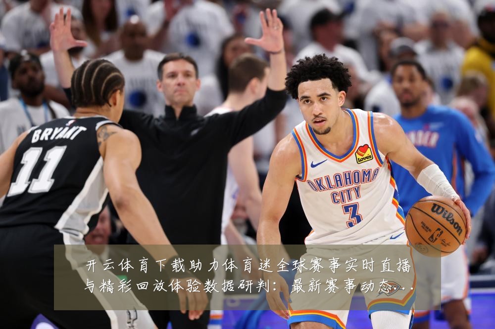 开云体育下载助力体育迷全球赛事实时直播与精彩回放体验数据研判：最新赛事动态与深度分析